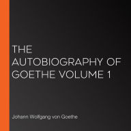 The Autobiography of Goethe Volume 1