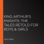 King Arthur's Knights: The Tales Retold for Boys & Girls