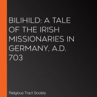 Bilihild: A Tale of the Irish Missionaries in Germany, A.D. 703