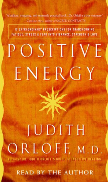 Positive Energy: 10 Extraordinary Prescriptions for Transforming Fatigue, Stress, and Fear into Vibrance, Strength, and Love