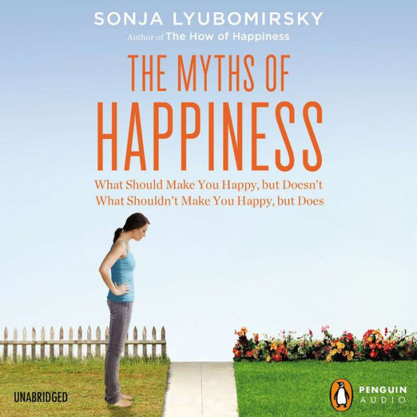 The Myths of Happiness: What Should Make You Happy, but Doesn't, What Shouldn't Make You Happy, but Does