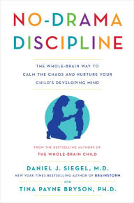 No-Drama Discipline: The Whole-Brain Way to Calm the Chaos and Nurture Your Child's Developing Mind