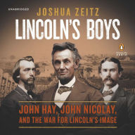 Lincoln's Boys: John Hay, John Nicolay, and the War for Lincoln's Image