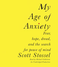 My Age of Anxiety: Fear, Hope, Dread, and the Search for Peace of Mind