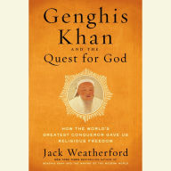 Genghis Khan and the Quest for God: How the World's Greatest Conqueror Gave Us Religious Freedom