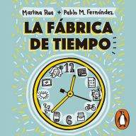 La fábrica de tiempo: Técnicas para optimizar el tesoro más preciado de la vida moderna (y disfrutar más de todo lo que te hace feliz)