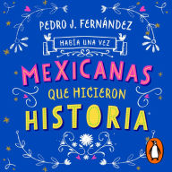 Había una vez mexicanas que hicieron historia (Mexicanas 1)