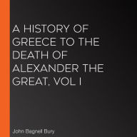A History of Greece to the Death of Alexander the Great, Vol I