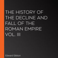 The History of the Decline and Fall of the Roman Empire Vol. III