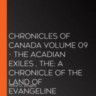 The Chronicles of Canada Volume 09 - The Acadian Exiles : A Chronicle of the Land of Evangeline