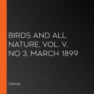 Birds and All Nature, Vol. V, No 3, March 1899