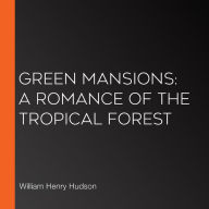 Green Mansions: A Romance of the Tropical Forest