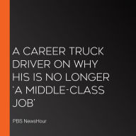 A Career Truck Driver On Why His Is No Longer `A Middle-Class Job'