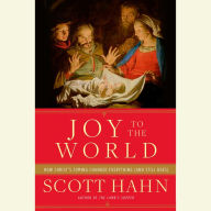 Joy to the World: How Christ's Coming Changed Everything and Still Does
