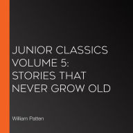 Junior Classics Volume 5: Stories That Never Grow Old