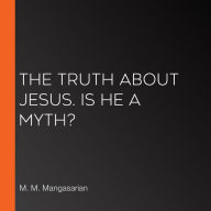 The Truth About Jesus. Is He a Myth?