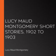 Lucy Maud Montgomery Short Stories, 1902 to 1903