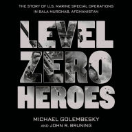 Level Zero Heroes: The Story of U.S. Marine Special Operations in Bala Murghab, Afghanistan