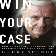 Win Your Case: How to Present, Persuade, and Prevail Every Place, Every Time (Abridged)