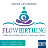 FlowBirthing - Wecke deine Urkraft für das Wunder der Geburt!: Meditationen, Affirmationen, Mantras und Lebensmusik