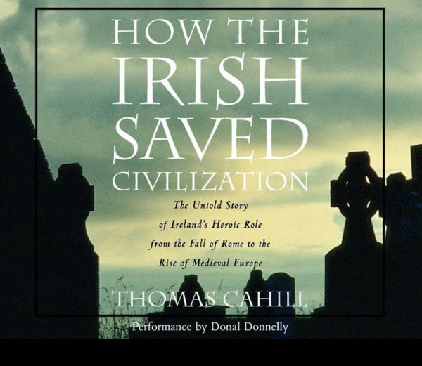 How the Irish Saved Civilization: The Untold Story of Ireland's Heroic Role from the Fall of Rome to the Rise of Medieval Europe