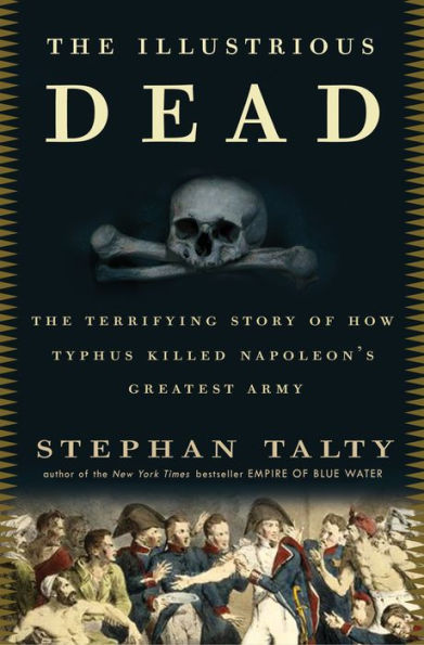 The Illustrious Dead: The Terrifying Story of How Typhus Killed Napoleon's Greatest Army