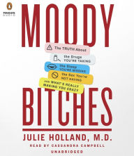 Moody Bitches: The Truth About the Drugs You're Taking, The Sleep You're Missing, The Sex You're Not Having, and What's Really Making You Crazy