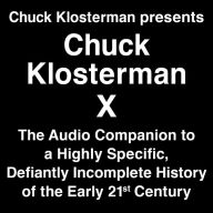 Chuck Klosterman Presents Chuck Klosterman X: The Audio Companion to a Highly Specific and Defiantly Incomplete History of the Early 21st Century