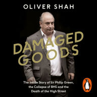 Damaged Goods: The Inside Story of Sir Philip Green, the Collapse of BHS and the Death of the High Street