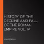 History of the Decline and Fall of the Roman Empire Vol. IV