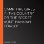 Camp-Fire Girls in the Country or The Secret Aunt Hannah Forgot