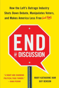 End of Discussion: How the Left's Outrage Industry Shuts Down Debate, Manipulates Voters, and Makes America Less Free (and Fun)