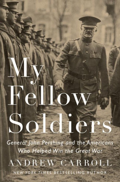 My Fellow Soldiers: General John Pershing and the Americans Who Helped Win the Great War