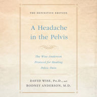 A Headache in the Pelvis: The Wise-Anderson Protocol for Healing Pelvic Pain: The Definitive Edition (Abridged)