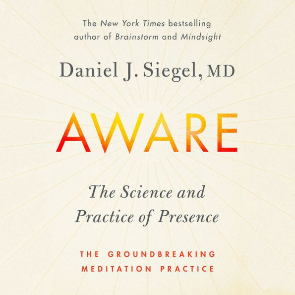 Aware: The Science and Practice of Presence--A Complete Guide to the Groundbreaking Wheel of Awareness Meditation Practice