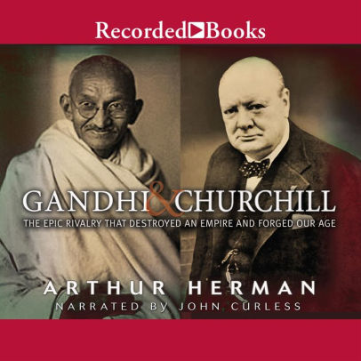 Title: Gandhi and Churchill: The Epic Rivalry That Destroyed an Empire and Forged Our Age, Author: Arthur Herman, John Curless