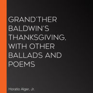 Grand'ther Baldwin's Thanksgiving, with Other Ballads and Poems