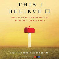 This I Believe II: More Personal Philosophies of Remarkable Men and Women