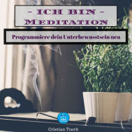 Ich bin Meditation: Programmiere dein Unterbewusstsein neu