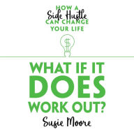 What if it Does Work Out?: How a Side Hustle Can Change Your Life