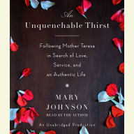 An Unquenchable Thirst: Following Mother Teresa in Search of Love, Service, and an Authentic Life