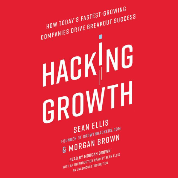 Hacking Growth: How Today's Fastest-Growing Companies Drive Breakout Success