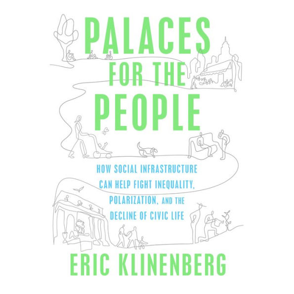 Palaces for the People: How Social Infrastructure Can Help Fight Inequality, Polarization, and the Decline of Civic Life