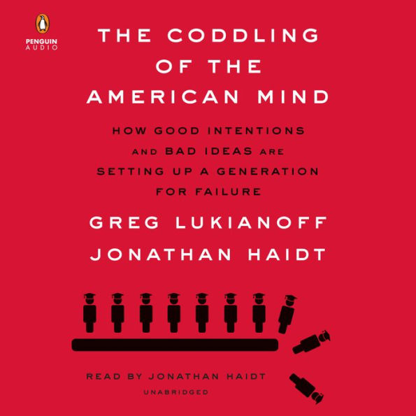 The Coddling of the American Mind: How Good Intentions and Bad Ideas Are Setting Up a Generation for Failure