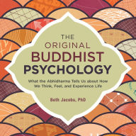 The Original Buddhist Psychology: What the Abhidharma Tells Us About How We Think, Feel, and Experience Life