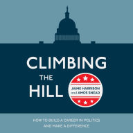 Climbing the Hill: How to Build a Career in Politics and Make a Difference