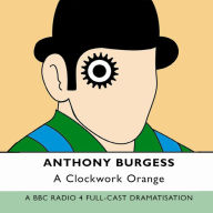 A Clockwork Orange: A BBC Radio 4 Full-Cast Dramatisation