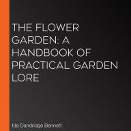 The Flower Garden: A Handbook of Practical Garden Lore