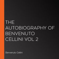 The Autobiography of Benvenuto Cellini Vol 2