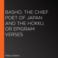 Basho, The Chief Poet of Japan and the Hokku, or Epigram Verses